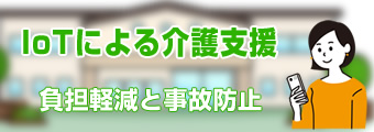 IoTによる介護支援（介護負担軽減と事故・トラブル防止）